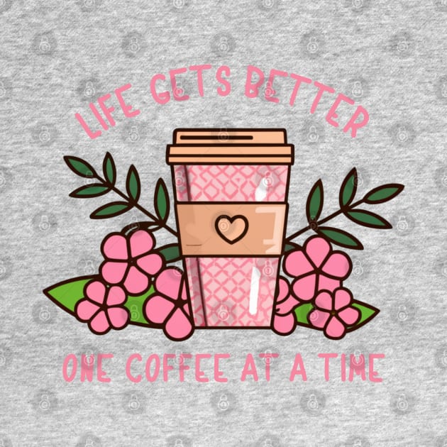 Life Gets Better One Coffee At A Time by SOS@ddicted